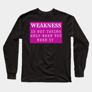 weakness is not taking help when you need it inspirational Long Sleeve T-Shirt